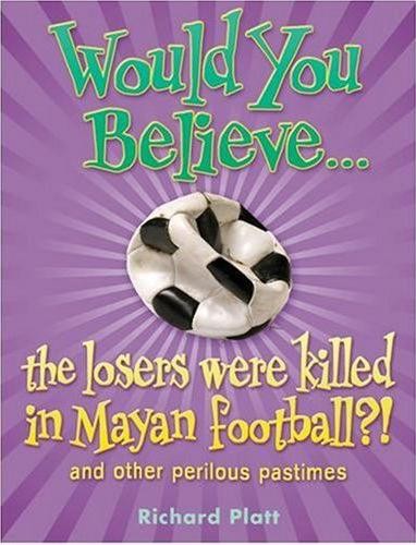 Would You Believe... the Losers Were Killed In Mayan Football?! and Other Perilous Pastimes