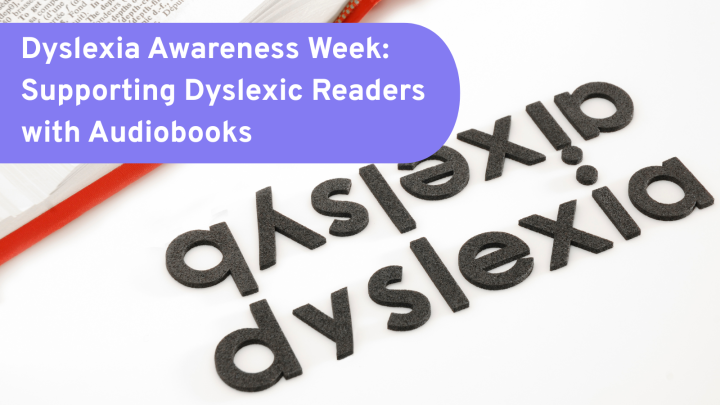 Dyslexia Awareness Week: Supporting Dyslexic Readers with Audiobooks
